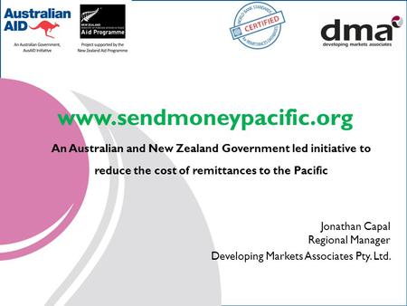 Www.sendmoneypacific.org An Australian and New Zealand Government led initiative to reduce the cost of remittances to the Pacific Jonathan Capal Regional.