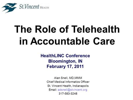 The Role of Telehealth in Accountable Care HealthLINC Conference Bloomington, IN February 17, 2011 Alan Snell, MD,MMM Chief Medical Informatics Officer.