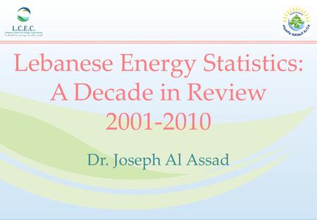Lebanese Energy Statistics: A Decade in Review 2001-2010 Dr. Joseph Al Assad.