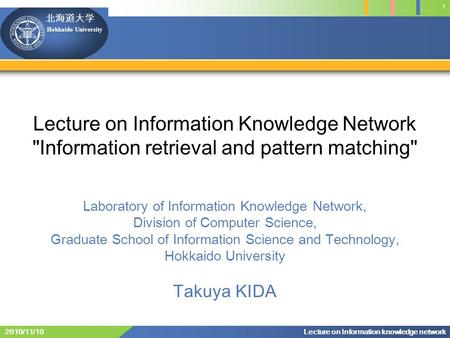 Hokkaido University 1 Lecture on Information knowledge network2010/11/10 Lecture on Information Knowledge Network Information retrieval and pattern matching
