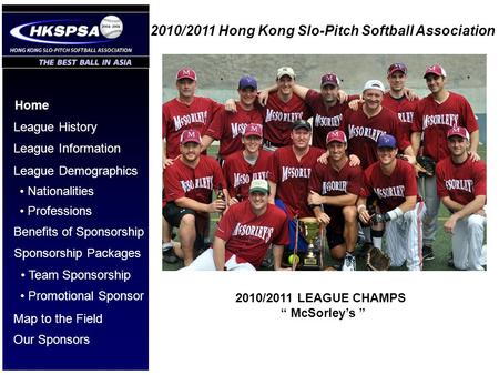 2010/2011 Hong Kong Slo-Pitch Softball Association Home League History League Information League Demographics Benefits of Sponsorship Nationalities Professions.