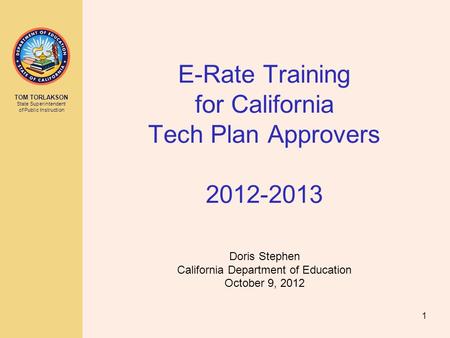 TOM TORLAKSON State Superintendent of Public Instruction E-Rate Training for California Tech Plan Approvers 2012-2013 Doris Stephen California Department.