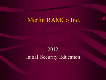 Merlin RAMCo Inc. 2012 Initial Security Education.