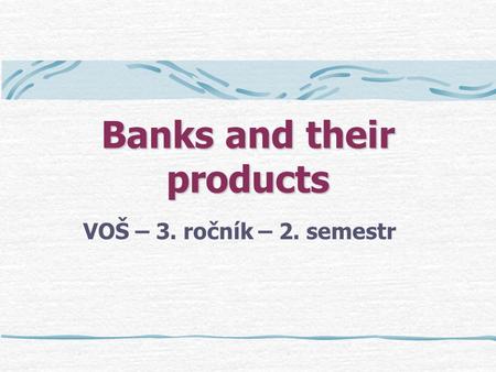 Banks and their products VOŠ – 3. ročník – 2. semestr.
