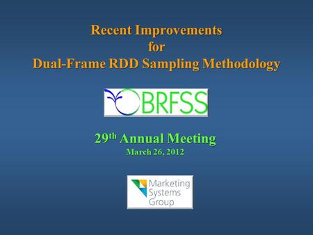 Recent Improvements for Dual-Frame RDD Sampling Methodology 29 th Annual Meeting March 26, 2012.
