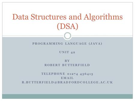 PROGRAMMING LANGUAGE (JAVA) UNIT 42 BY ROBERT BUTTERFIELD TELEPHONE 01274 436413  Data Structures and Algorithms.