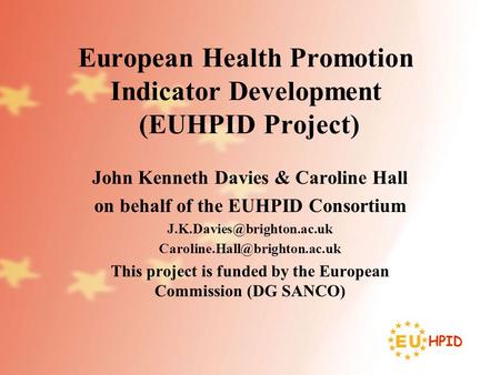 European Health Promotion Indicator Development (EUHPID Project) John Kenneth Davies & Caroline Hall on behalf of the EUHPID Consortium