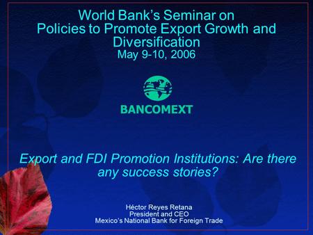 Export and FDI Promotion Institutions: Are there any success stories? World Banks Seminar on Policies to Promote Export Growth and Diversification May.