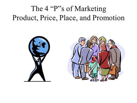 The 4 “P”s of Marketing Product, Price, Place, and Promotion