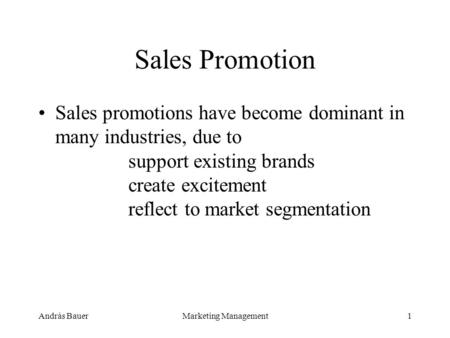 András BauerMarketing Management1 Sales Promotion Sales promotions have become dominant in many industries, due to support existing brands create excitement.