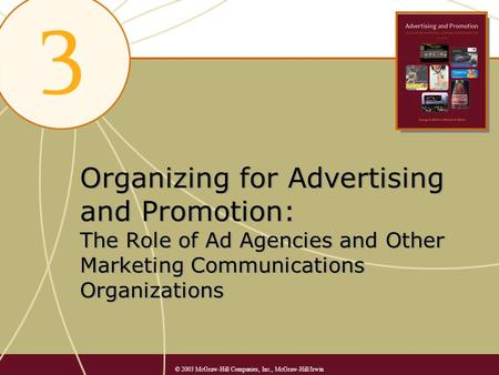 Organizing for Advertising and Promotion: The Role of Ad Agencies and Other Marketing Communications Organizations © 2003 McGraw-Hill Companies, Inc.,