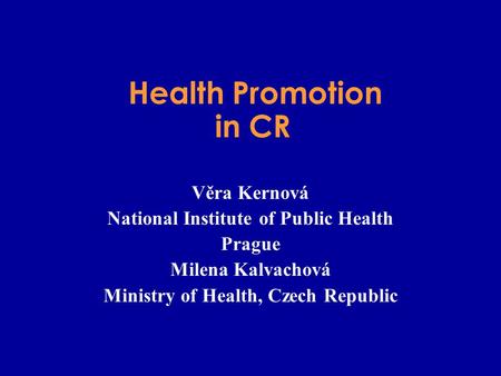 Health Promotion in CR Věra Kernová National Institute of Public Health Prague Milena Kalvachová Ministry of Health, Czech Republic.