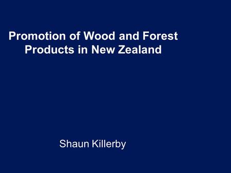 Promotion of Wood and Forest Products in New Zealand Shaun Killerby.
