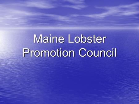 Maine Lobster Promotion Council. State/Industry supported initiative Industry Structure Varied composition/fragmented Important to State Need for coordination.