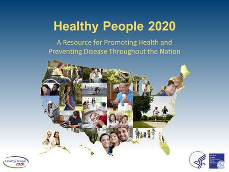 Healthy People 2020 A Resource for Promoting Health and Preventing Disease Throughout the Nation 1.