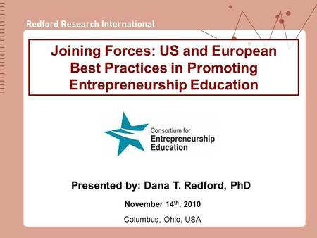 1 Joining Forces: US and European Best Practices in Promoting Entrepreneurship Education November 14 th, 2010 Columbus, Ohio, USA Presented by: Dana T.