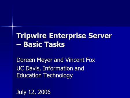 Tripwire Enterprise Server – Basic Tasks Doreen Meyer and Vincent Fox UC Davis, Information and Education Technology July 12, 2006.