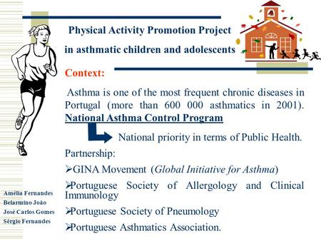 Physical Activity Promotion Project in asthmatic children and adolescents Amélia Fernandes Belarmino João José Carlos Gomes Sérgio Fernandes Context: Asthma.