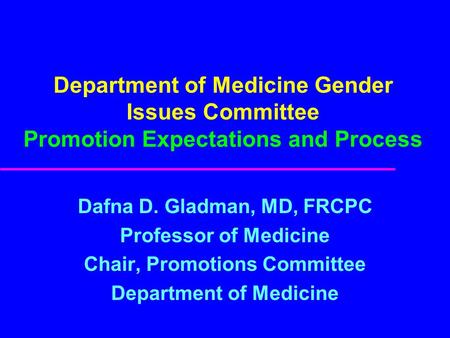 Department of Medicine Gender Issues Committee Promotion Expectations and Process Dafna D. Gladman, MD, FRCPC Professor of Medicine Chair, Promotions Committee.