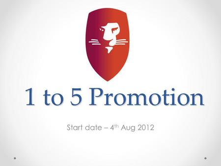 1 to 5 Promotion Start date – 4 th Aug 2012. 1 to 5 Promotion Helps grow your team Helps increase duplication Helps to reach Platinum Status quickly Generates.