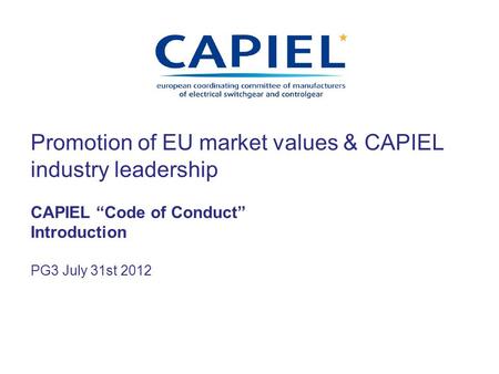 Promotion of EU market values & CAPIEL industry leadership CAPIEL Code of Conduct Introduction PG3 July 31st 2012.