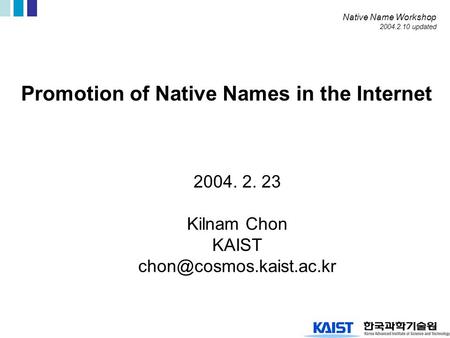 Promotion of Native Names in the Internet 2004. 2. 23 Kilnam Chon KAIST Native Name Workshop 2004.2.10 updated.