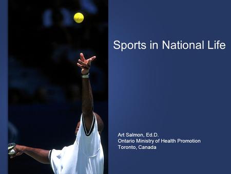 Sports in National Life Art Salmon, Ed.D. Ontario Ministry of Health Promotion Toronto, Canada.