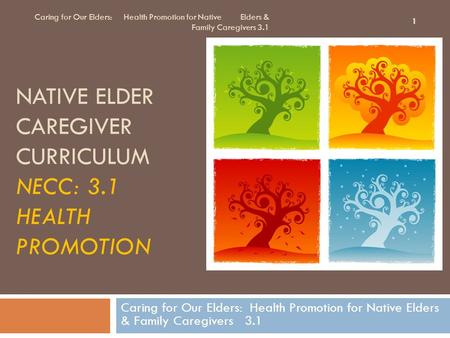 NATIVE ELDER CAREGIVER CURRICULUM NECC: 3.1 HEALTH PROMOTION Caring for Our Elders: Health Promotion for Native Elders & Family Caregivers 3.1 1.