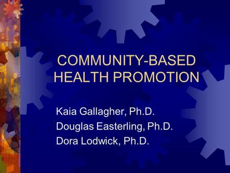 COMMUNITY-BASED HEALTH PROMOTION Kaia Gallagher, Ph.D. Douglas Easterling, Ph.D. Dora Lodwick, Ph.D.