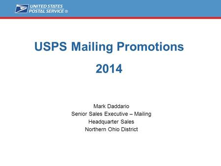 USPS Mailing Promotions 2014 Mark Daddario Senior Sales Executive – Mailing Headquarter Sales Northern Ohio District.