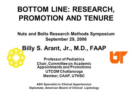 BOTTOM LINE: RESEARCH, PROMOTION AND TENURE Nuts and Bolts Research Methods Symposium September 29, 2006 Billy S. Arant, Jr., M.D., FAAP Professor of Pediatrics.