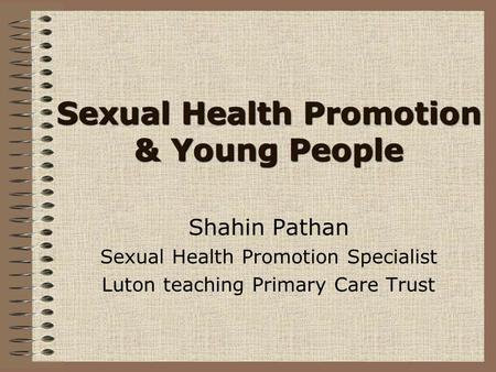 Sexual Health Promotion & Young People Shahin Pathan Sexual Health Promotion Specialist Luton teaching Primary Care Trust.