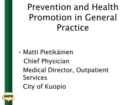 Prevention and Health Promotion in General Practice Matti Pietikäinen Chief Physician Medical Director, Outpatient Services City of Kuopio.