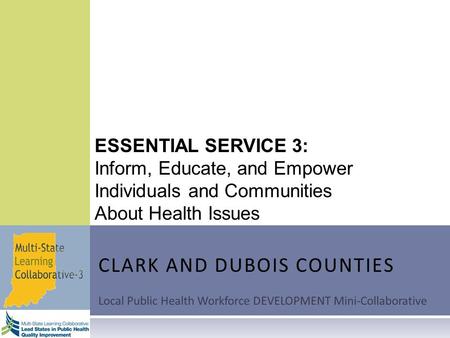 ESSENTIAL SERVICE 3: Inform, Educate, and Empower Individuals and Communities About Health Issues CLARK AND DUBOIS COUNTIES Local Public Health Workforce.