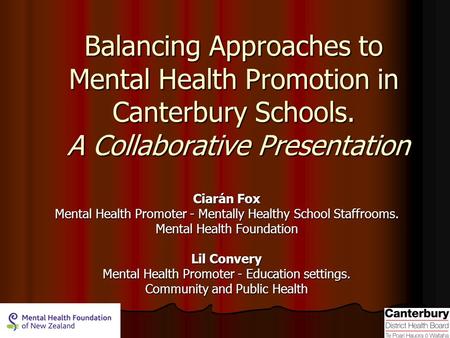 Balancing Approaches to Mental Health Promotion in Canterbury Schools. A Collaborative Presentation Ciarán Fox Mental Health Promoter - Mentally Healthy.