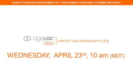 QUALIFY AS AN EXECUTIVE BY MARCH 31 ST TO BE ELIGIBLE TO RECEIVE LTO PROMOTION CODES! WEDNESDAY, APRIL 23 rd, 10 am (MDT)