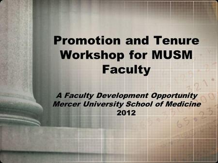 Promotion and Tenure Workshop for MUSM Faculty A Faculty Development Opportunity Mercer University School of Medicine 2012.