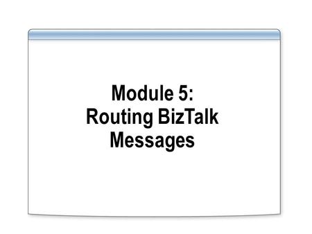 Module 5: Routing BizTalk Messages. Overview Lesson 1: Introduction to Message Routing Lesson 2: Configuring Message Routing Lesson 3: Monitoring Orchestrations.