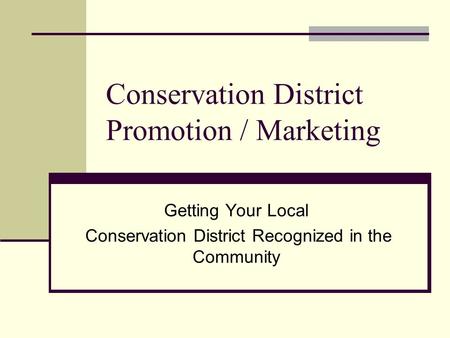Conservation District Promotion / Marketing Getting Your Local Conservation District Recognized in the Community.