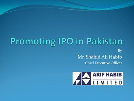 By Mr. Shahid Ali Habib Chief Executive Officer. Brief Profile Leading Securities brokerage & Financial Services Firm Brokerage Operation since 1970 One.