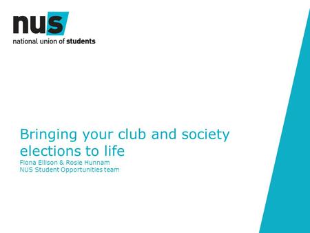 Bringing your club and society elections to life Fiona Ellison & Rosie Hunnam NUS Student Opportunities team.