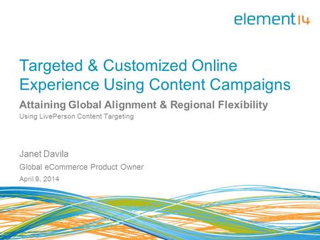 Targeted & Customized Online Experience Using Content Campaigns Attaining Global Alignment & Regional Flexibility Using LivePerson Content Targeting Janet.
