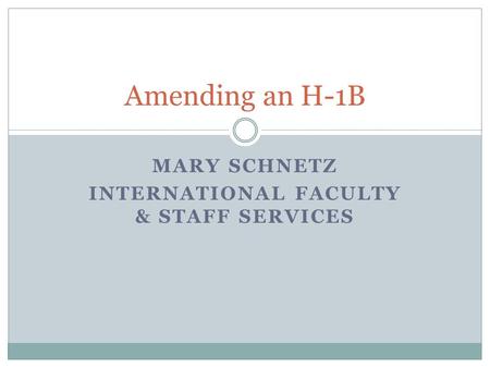 MARY SCHNETZ INTERNATIONAL FACULTY & STAFF SERVICES Amending an H-1B.
