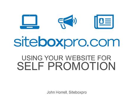 USING YOUR WEBSITE FOR SELF PROMOTION John Horrell, Siteboxpro.