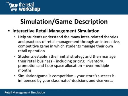 Retail Management Simulation Simulation/Game Description Interactive Retail Management Simulation Help students understand the many inter-related theories.