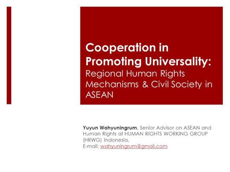 Cooperation in Promoting Universality: Regional Human Rights Mechanisms & Civil Society in ASEAN Yuyun Wahyuningrum, Senior Advisor on ASEAN and Human.