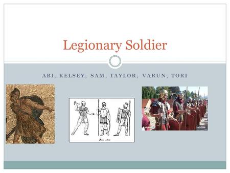 ABI, KELSEY, SAM, TAYLOR, VARUN, TORI Legionary Soldier.