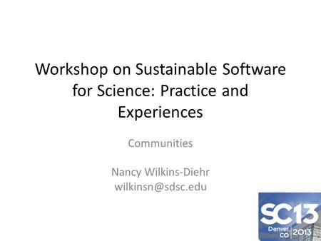 Workshop on Sustainable Software for Science: Practice and Experiences Communities Nancy Wilkins-Diehr