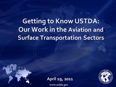 Getting to Know USTDA: Our Work in the Aviation and Surface Transportation Sectors April 19, 2011 www.ustda.gov.