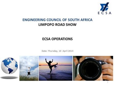 ENGINEERING COUNCIL OF SOUTH AFRICA LIMPOPO ROAD SHOW ECSA OPERATIONS Date: Thursday, 10 April 2014 1.